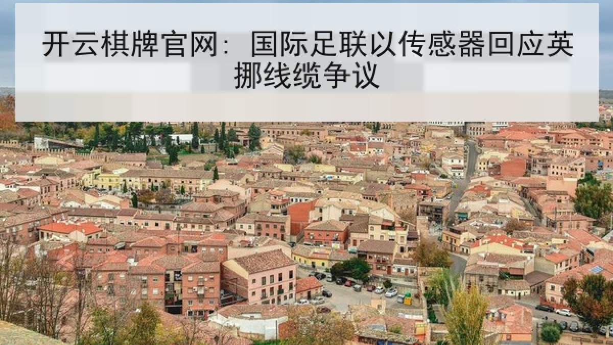 开云棋牌官网: 国际足联以传感器回应英挪线缆争议