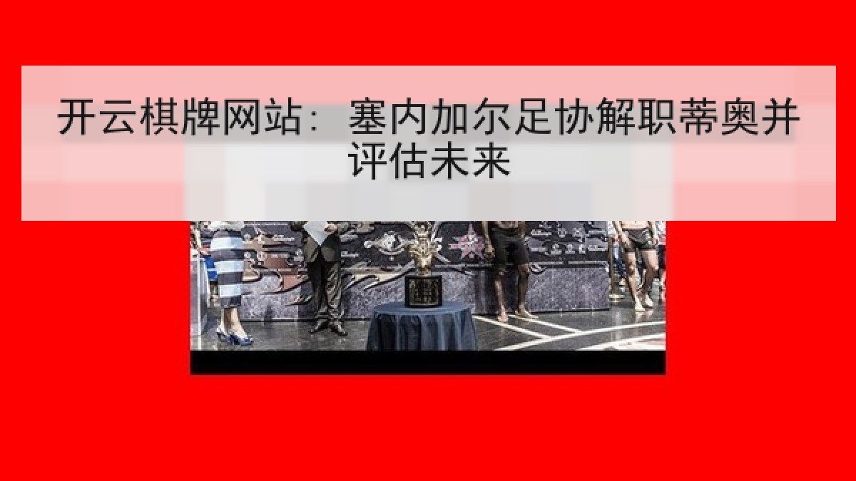 开云棋牌网站: 塞内加尔足协解职蒂奥并评估未来 开云棋牌网站: 塞内加尔足协解职蒂奥并评估未来