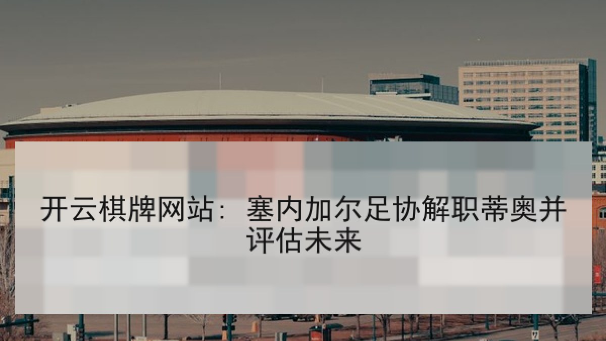 开云棋牌网站: 塞内加尔足协解职蒂奥并评估未来