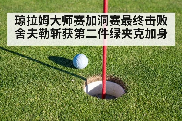 琼拉姆大师赛加洞赛最终击败舍夫勒斩获第二件绿夹克加身